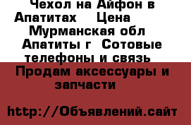 Чехол на Айфон в Апатитах. › Цена ­ 200 - Мурманская обл., Апатиты г. Сотовые телефоны и связь » Продам аксессуары и запчасти   